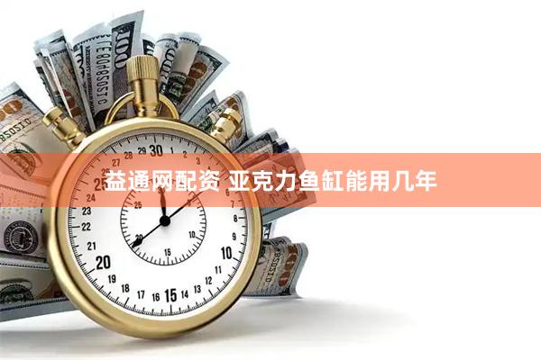 益通网配资 亚克力鱼缸能用几年