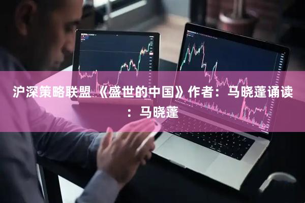 沪深策略联盟 《盛世的中国》作者：马晓蓬诵读：马晓蓬