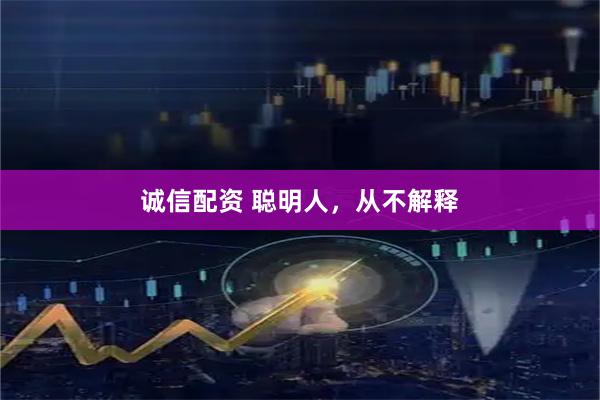 诚信配资 聪明人，从不解释