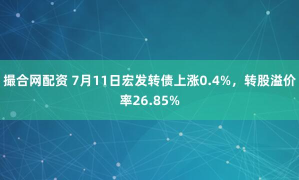 撮合网配资 7月11日宏发转债上涨0.4%,转股溢价率26.85%