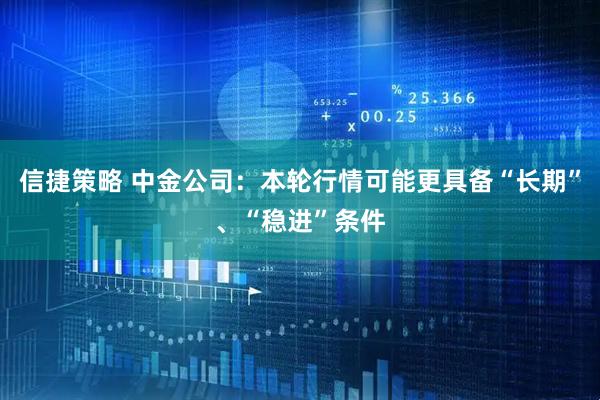 信捷策略 中金公司:本轮行情可能更具备“长期”、“稳进”条件