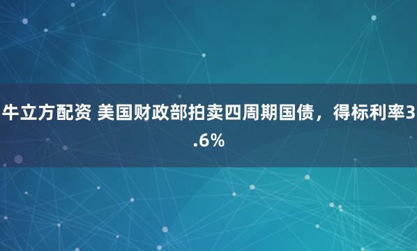 牛立方配资 美国财政部拍卖四周期国债，得标利率3.6%
